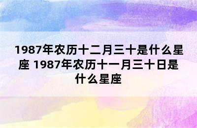 1987年农历十二月三十是什么星座 1987年农历十一月三十日是什么星座